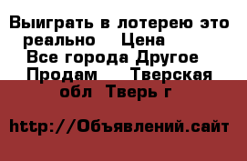 Выиграть в лотерею-это реально! › Цена ­ 500 - Все города Другое » Продам   . Тверская обл.,Тверь г.